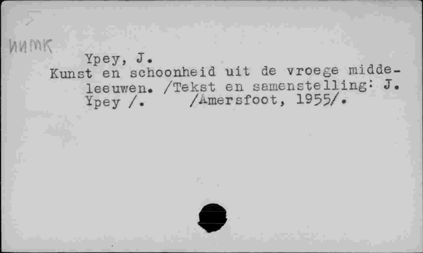 ﻿Ypey, J.
Kunst en schoonheid uit de vroege midde
leeuwen. /Tekst en samenstelling* J Ypey/. /Amersfoot, 1955/»